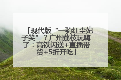 现代版“一骑红尘妃子笑”？广州荔枝玩嗨了：高铁闪送+直播带货+5折开吃