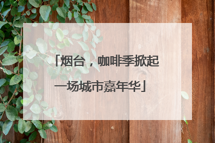 烟台，咖啡季掀起一场城市嘉年华
