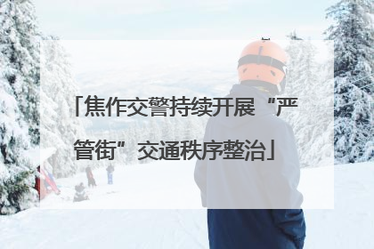 焦作交警持续开展“严管街”交通秩序整治