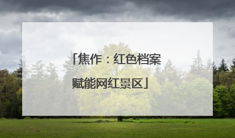焦作：红色档案赋能网红景区