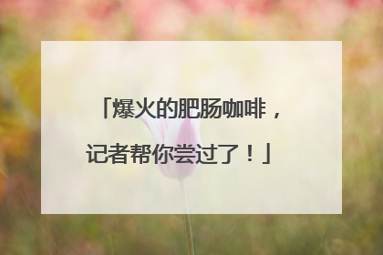 爆火的肥肠咖啡，记者帮你尝过了！