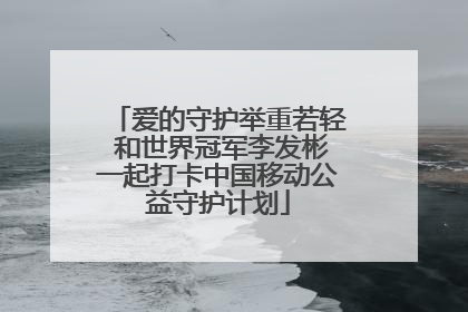 爱的守护举重若轻 和世界冠军李发彬一起打卡中国移动公益守护计划