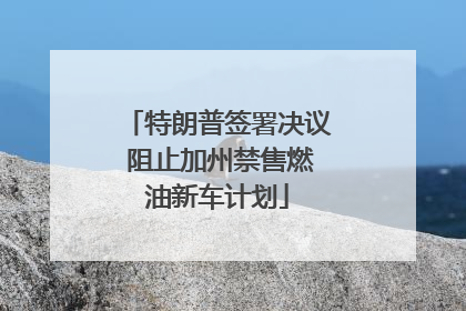 特朗普签署决议 阻止加州禁售燃油新车计划