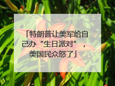 特朗普让美军给自己办“生日派对”，美国民众怒了