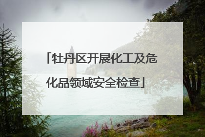 牡丹区开展化工及危化品领域安全检查