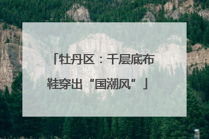 牡丹区：千层底布鞋穿出“国潮风”