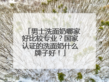 男士洗面奶哪家好比较专业？国家认证的洗面奶什么牌子好！