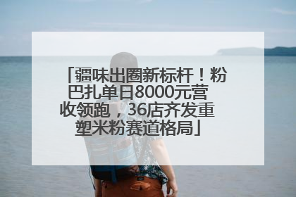 疆味出圈新标杆！粉巴扎单日8000元营收领跑，36店齐发重塑米粉赛道格局
