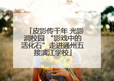 皮影传千年 光影润校园 “影戏中的活化石”走进通州五接滨江学校