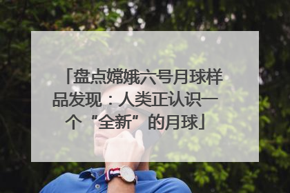 盘点嫦娥六号月球样品发现：人类正认识一个“全新”的月球