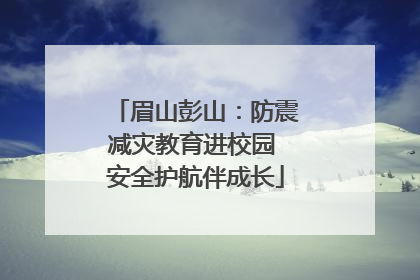 眉山彭山：防震减灾教育进校园 安全护航伴成长