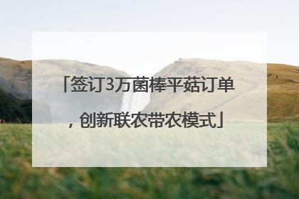 签订3万菌棒平菇订单，创新联农带农模式
