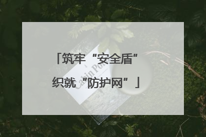 筑牢“安全盾” 织就“防护网”