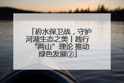 碧水保卫战，守护河湖生态之美丨践行“两山”理论 推动绿色发展②