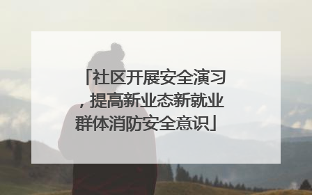 社区开展安全演习，提高新业态新就业群体消防安全意识