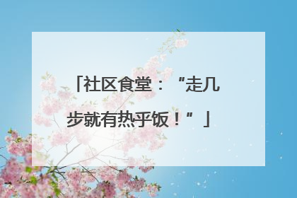 社区食堂：“走几步就有热乎饭！”