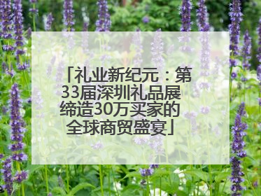 礼业新纪元：第33届深圳礼品展缔造30万买家的全球商贸盛宴