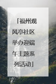 福州观风亭社区举办迎端午主题系列活动