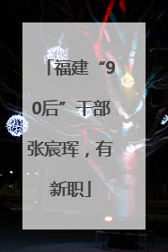 福建“90后”干部张宸珲，有新职