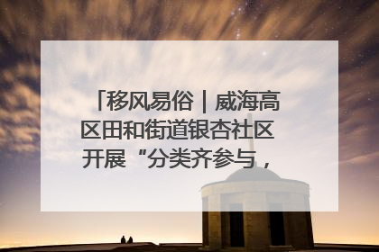 移风易俗｜威海高区田和街道银杏社区开展“分类齐参与，低碳新时尚”垃圾分类主题宣传活动