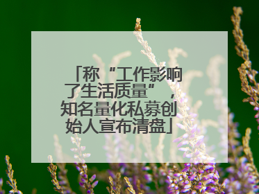 称“工作影响了生活质量”，知名量化私募创始人宣布清盘