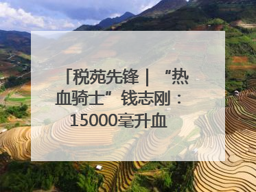 税苑先锋｜“热血骑士”钱志刚：15000毫升血液诠释普通税官的非凡承诺