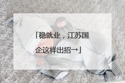 稳就业，江苏国企这样出招→