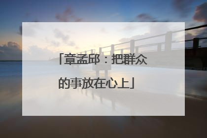 章孟邱：把群众的事放在心上