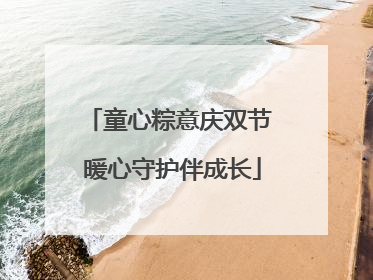 童心粽意庆双节 暖心守护伴成长