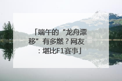 端午的“龙舟漂移”有多燃？网友：堪比F1赛事