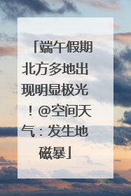 端午假期北方多地出现明显极光！@空间天气：发生地磁暴