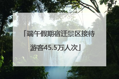 端午假期宿迁景区接待游客45.5万人次