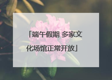 端午假期 多家文化场馆正常开放