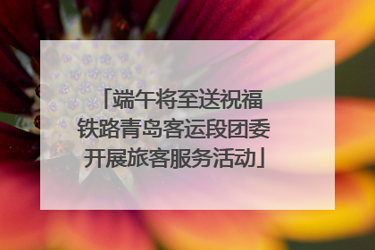 端午将至送祝福 铁路青岛客运段团委开展旅客服务活动