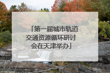 第一届城市轨道交通资源循环研讨会在天津举办
