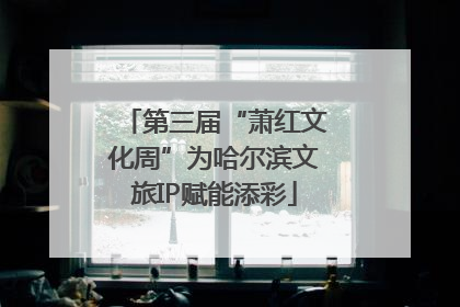 第三届“萧红文化周”为哈尔滨文旅IP赋能添彩