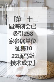 第二十三届海创会已吸引258家参展单位 征集1022项高新技术成果