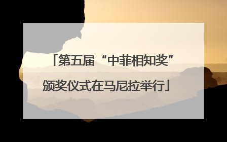 第五届“中菲相知奖”颁奖仪式在马尼拉举行