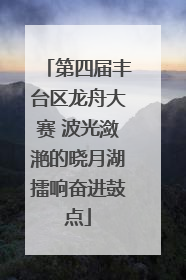 第四届丰台区龙舟大赛 波光潋滟的晓月湖擂响奋进鼓点