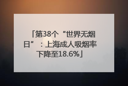第38个“世界无烟日”:上海成人吸烟率下降至18.6%