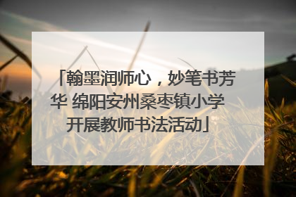 翰墨润师心，妙笔书芳华 绵阳安州桑枣镇小学开展教师书法活动