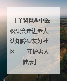 羊爸爸&中医松果会走进老人认知障碍友好社区——守护老人健康
