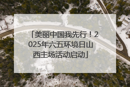 美丽中国我先行！2025年六五环境日山西主场活动启动