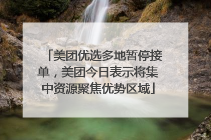 美团优选多地暂停接单，美团今日表示将集中资源聚焦优势区域