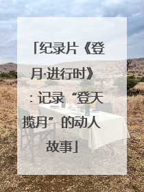 纪录片《登月·进行时》：记录“登天揽月”的动人故事