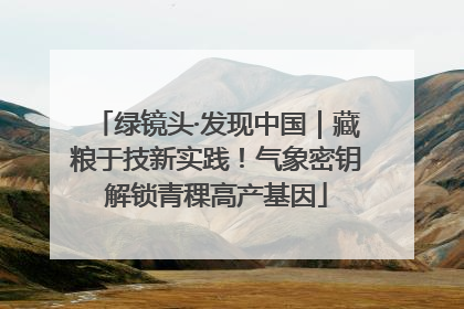 绿镜头·发现中国｜藏粮于技新实践！气象密钥解锁青稞高产基因