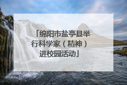 绵阳市盐亭县举行科学家（精神）进校园活动