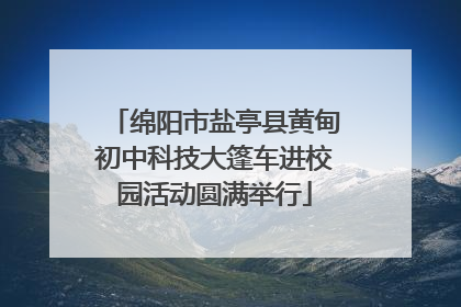绵阳市盐亭县黄甸初中科技大篷车进校园活动圆满举行