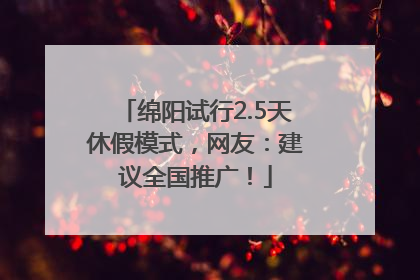 绵阳试行2.5天休假模式，网友：建议全国推广！