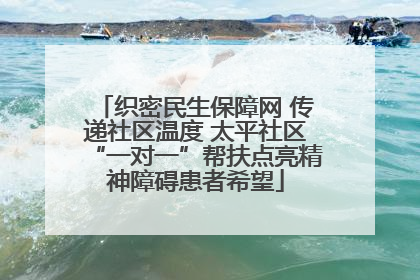 织密民生保障网 传递社区温度 太平社区“一对一”帮扶点亮精神障碍患者希望